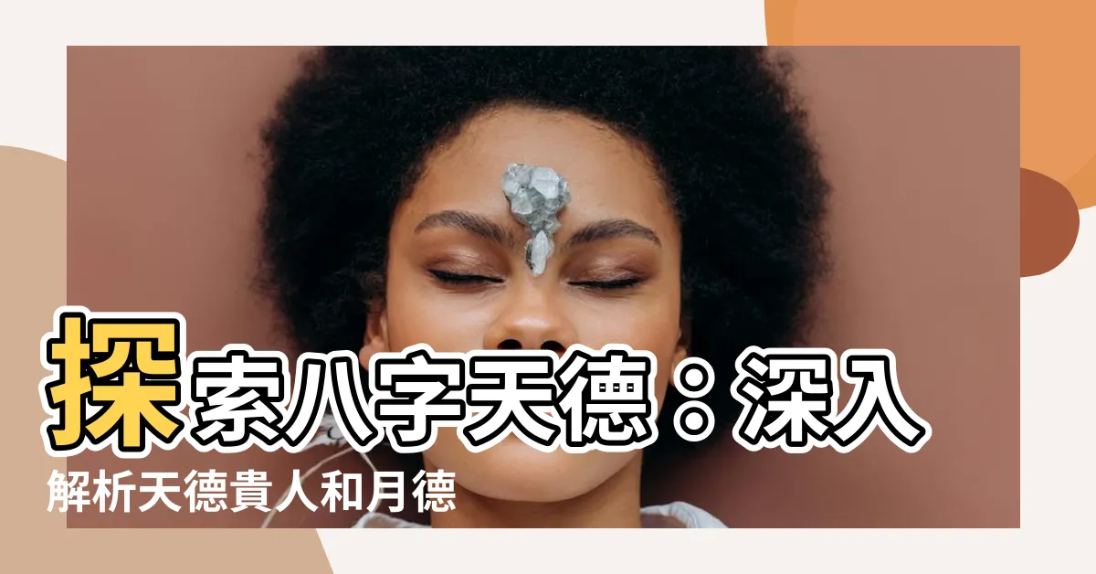 【八字天德】探索八字天德：深入解析天德貴人和月德貴人的奧秘