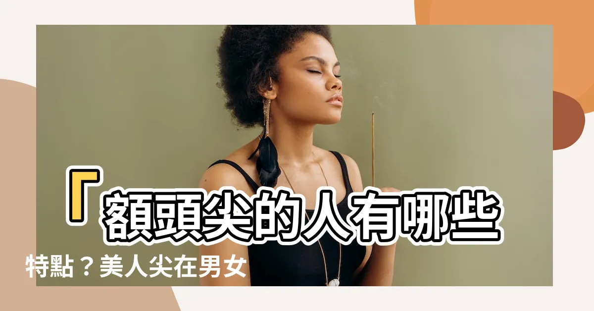 【額頭尖】「額頭尖的人有哪些特點？美人尖在男女面相中的重要性」