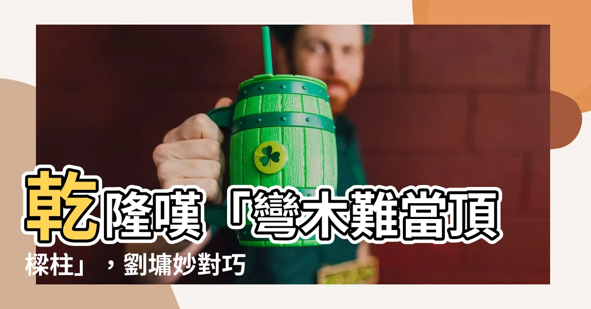 【頂樑柱】乾隆嘆「彎木難當頂樑柱」，劉墉妙對巧奪天工