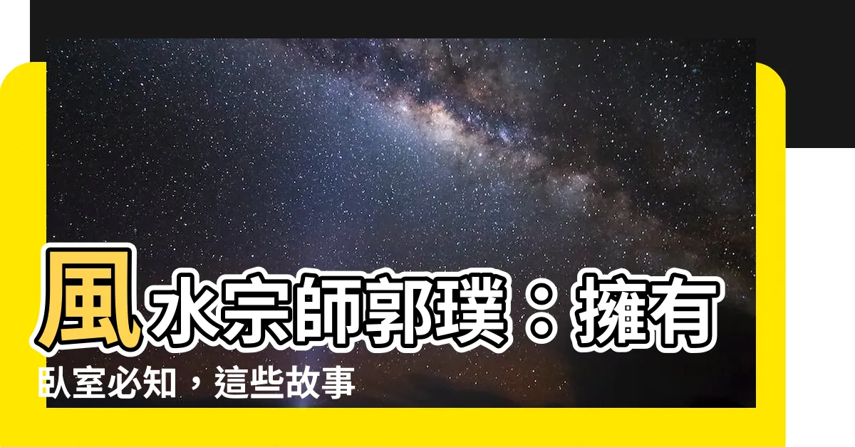 【郭璞 故事】風水宗師郭璞：擁有卧室必知，這些故事讓你掌握天地陰陽的秘密