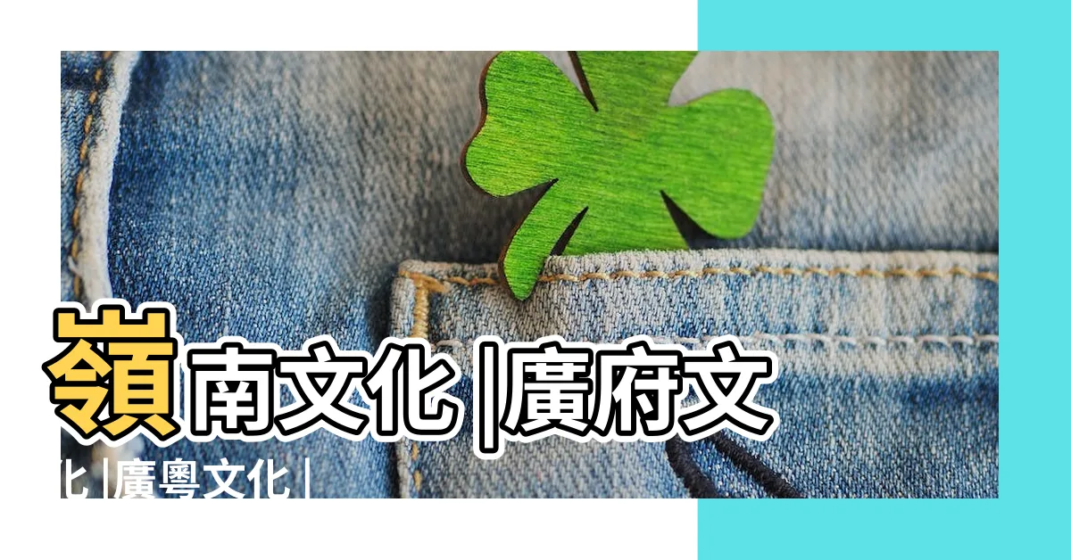 【粵文化】嶺南文化 |廣府文化 |廣粵文化 |