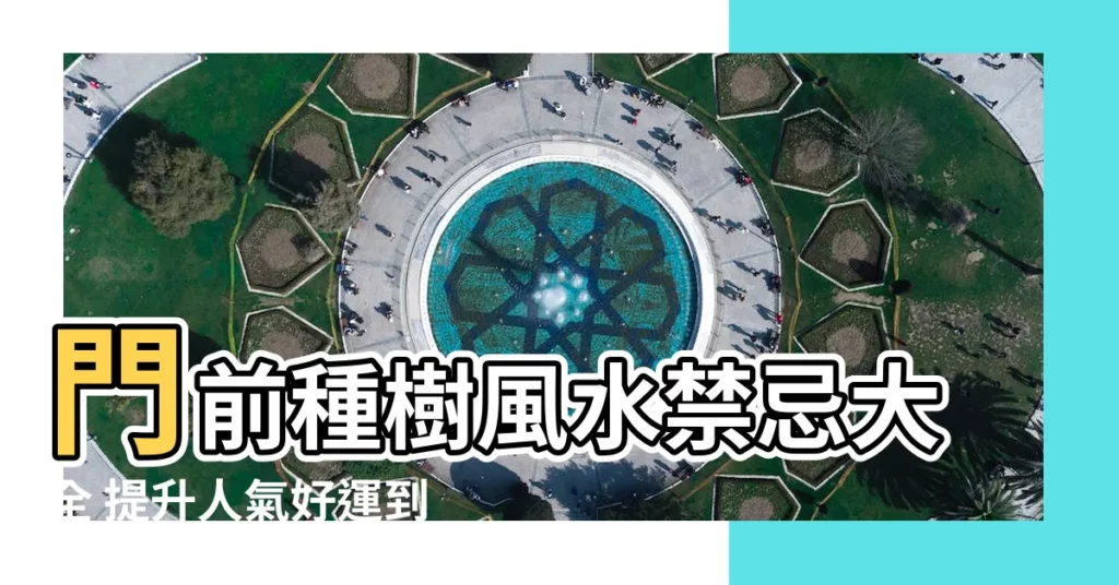 【門前種樹風水】門前種樹風水禁忌大全 提升人氣好運到