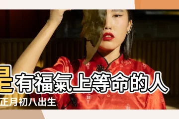 【初八生人好不好】是有福氣上等命的人嗎 |正月初八出生的女孩命運好嗎 |農曆初八出生的人命運如何 |