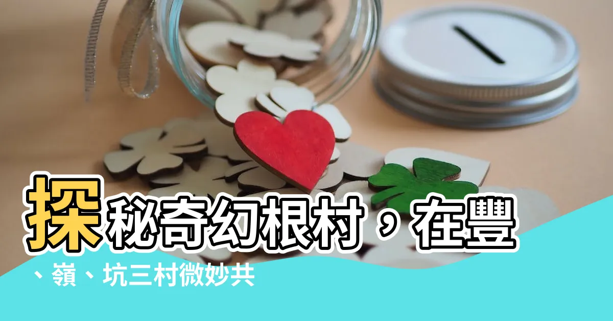 【根村】探秘奇幻根村，在豐、嶺、坑三村微妙共生的世界中