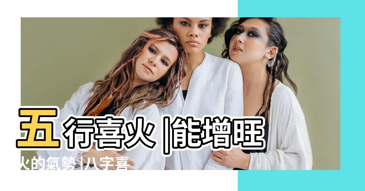 【五行喜火】五行喜火 |能增旺火的氣勢 |八字喜火是什麼意思 |