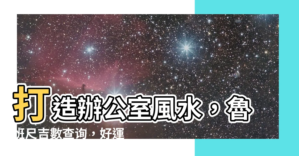 【風水尺查詢】打造辦公室風水，魯班尺吉數查詢，好運加倍