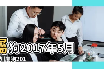 【屬狗2017那個月財運好】屬狗2017年5月運勢 |屬狗2017年運勢及運程 |屬狗的幾月出生最好 |