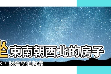 【坐東南向西北的房子風水】坐東南朝西北的房子風水，財運亨通就靠它！