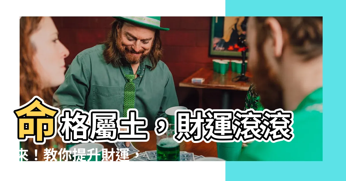 【命格屬土的人】命格屬土，財運滾滾來！教你提升財運，掌握五行能量