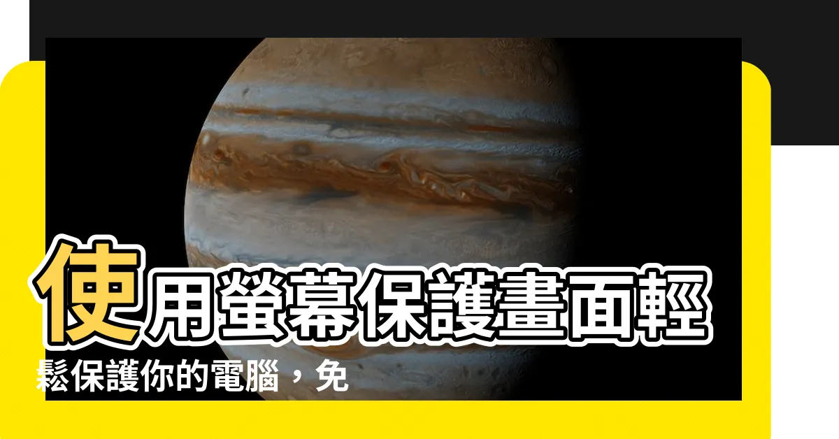 【螢幕保護畫面】使用螢幕保護畫面輕鬆保護你的電腦，免於他人窺探