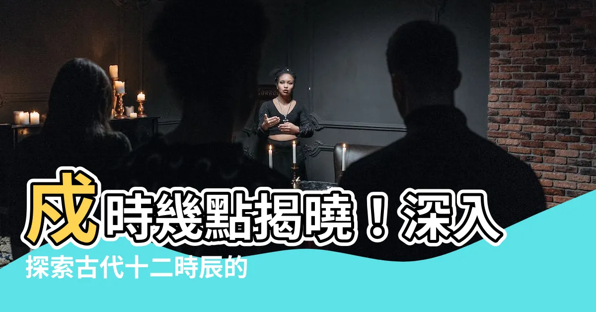 【戍時】戍時幾點揭曉！深入探索古代十二時辰的時空奧秘