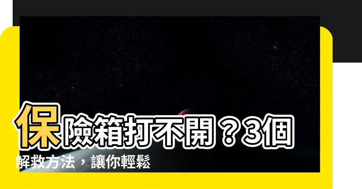 【保險箱打不開】保險箱打不開？3個解救方法，讓你輕鬆重啟！