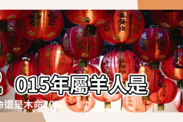 【2015年是什麼木】2015年屬羊人是火命還是木命2015 |2015年屬羊到底是金命還是木命 |2015年屬羊是什麼命 |