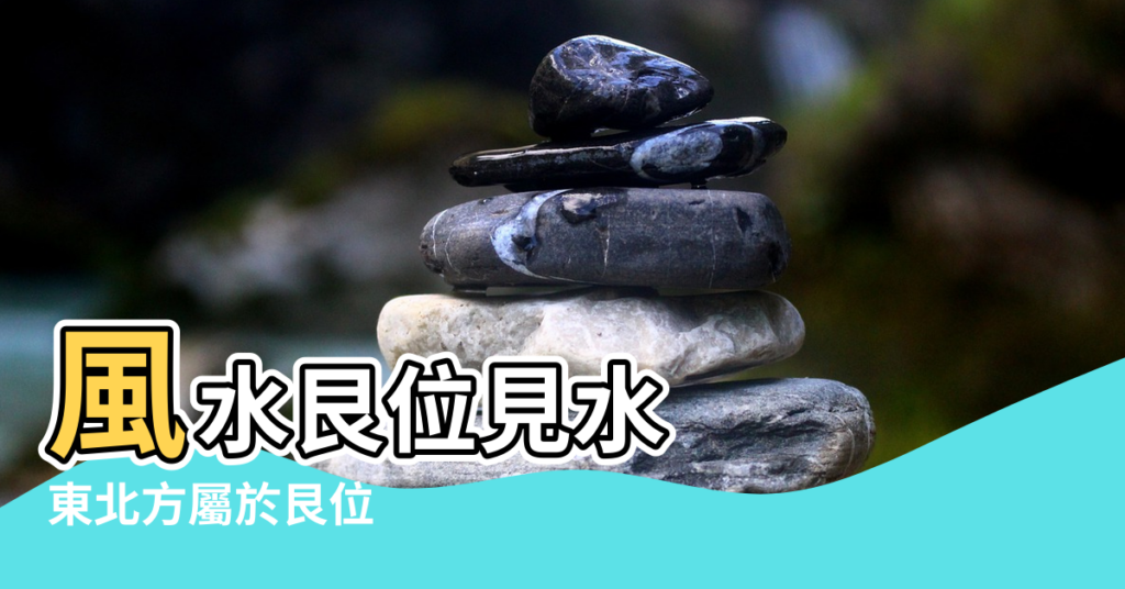 【風水艮位運用】風水艮位見水 |東北方屬於艮位 |後天八卦的風水奧秘 |