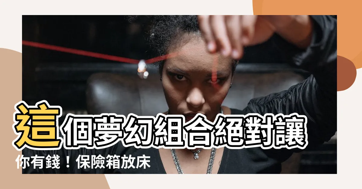 【保險箱放牀頭】這個夢幻組合絕對讓你有錢！保險箱放牀頭，財運大爆發！