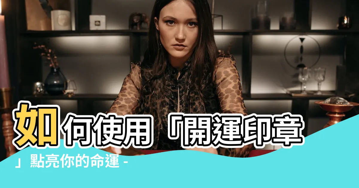 【開運印章】如何使用「開運印章」點亮你的命運 - 必備的神奇工具！