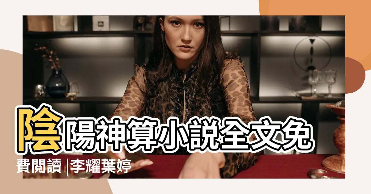 【陰陽神算免費看】陰陽神算小説全文免費閲讀 |李耀葉婷婷小説免費在線閲讀 |陰陽神算李耀葉婷婷 |