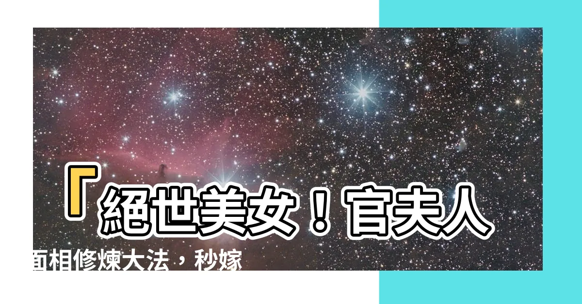 【官夫人面相】「絕世美女！官夫人面相修煉大法，秒嫁高官贏得一生富貴！」