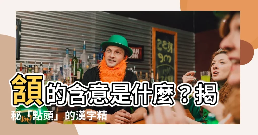 【頷 意思】頷的含意是什麼？揭秘「點頭」的漢字精髓