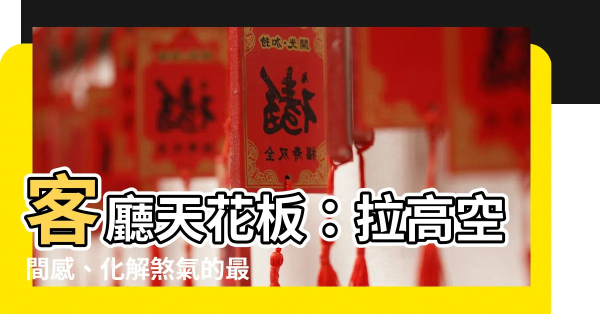 【客廳天花板】客廳天花板：拉高空間感、化解煞氣的最佳秘訣