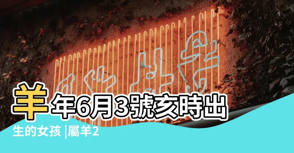 羊年6月3號亥時出生的女孩 |屬羊2022年運勢詳解羊年出生的人虎年事業 |屬羊的女孩命運真的不好嗎 |【羊年六月初三的女孩】