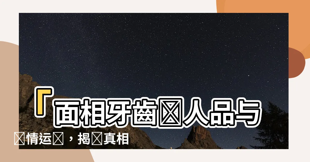【面相牙齒】「面相牙齒測人品與愛情運勢，揭開真相的關鍵！」