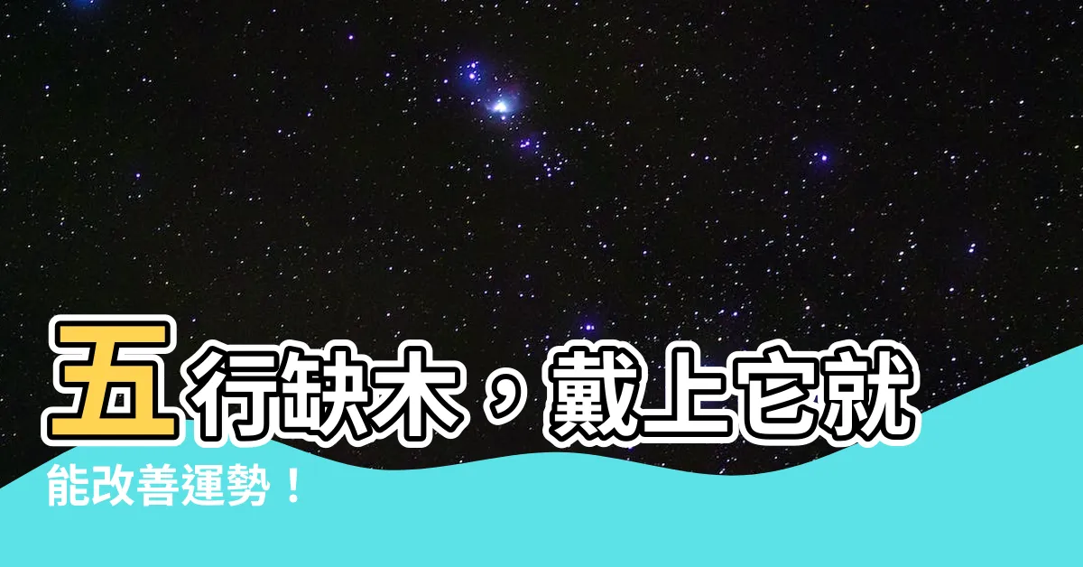 【五行缺木戴什麼】五行缺木，戴上它就能改善運勢！