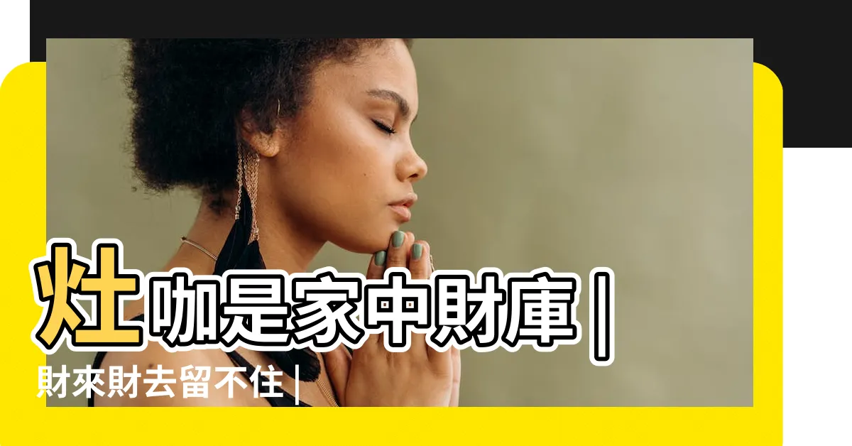 【廚房財位】灶咖是家中財庫 |財來財去留不住 |廚房風水該注意哪些事 |