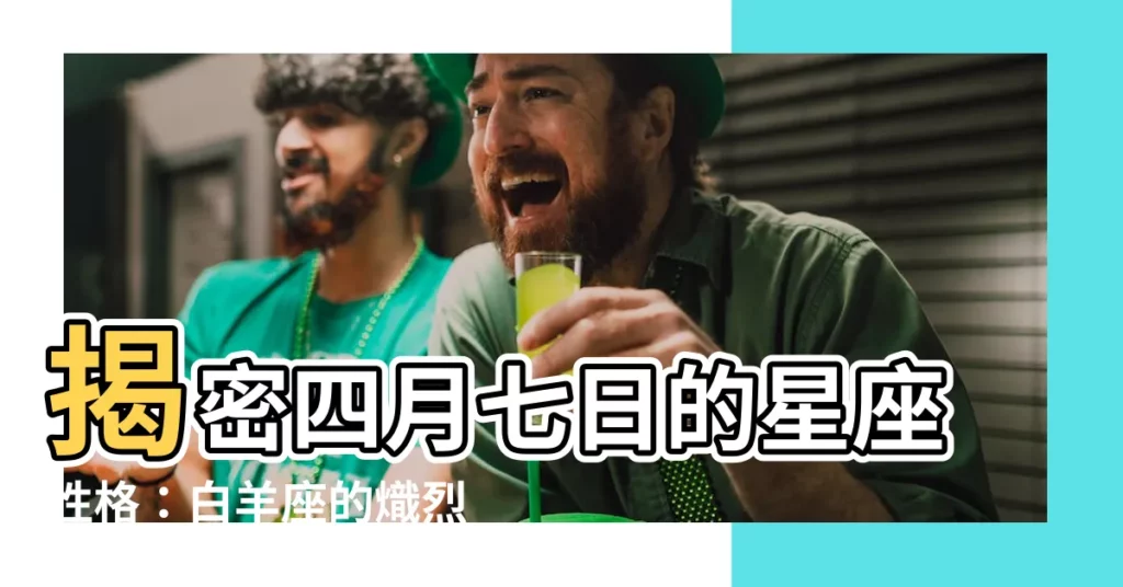 【四月七日 星座】揭密四月七日的星座性格：白羊座的熾烈與熱情