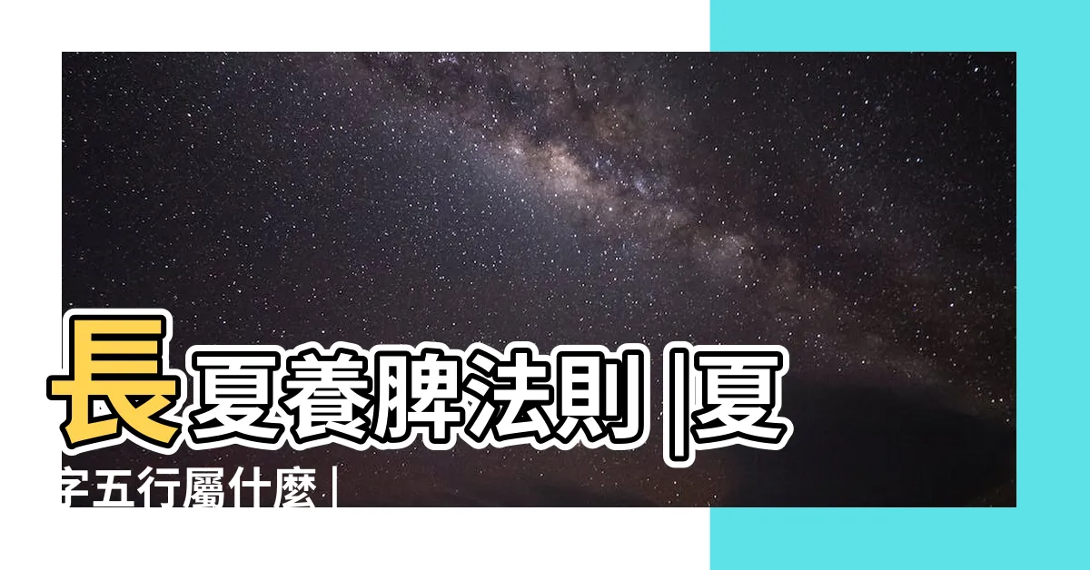 【五行 夏】長夏養脾法則 |夏字五行屬什麼 |