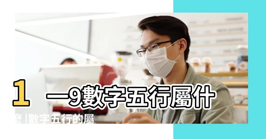 1一9數字五行屬什麼 |數字五行的屬性 |1一9數字五行屬什麼各屬性最吉利的數字 |【五行屬性9什麼屬性】