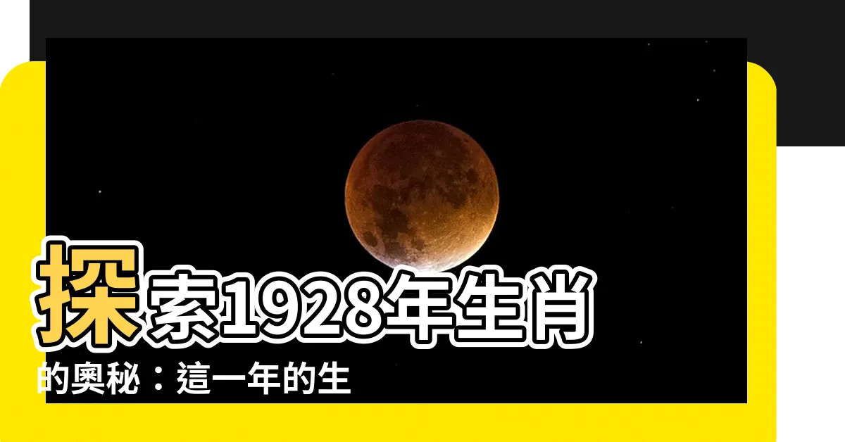 【1928年生肖】探索1928年生肖的奧秘：這一年的生肖屬相是什麼？