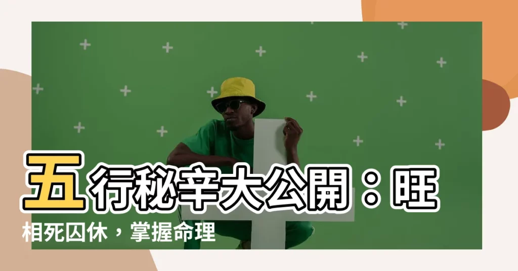 【旺相死囚休】五行秘辛大公開：旺相死囚休，掌握命理玄機