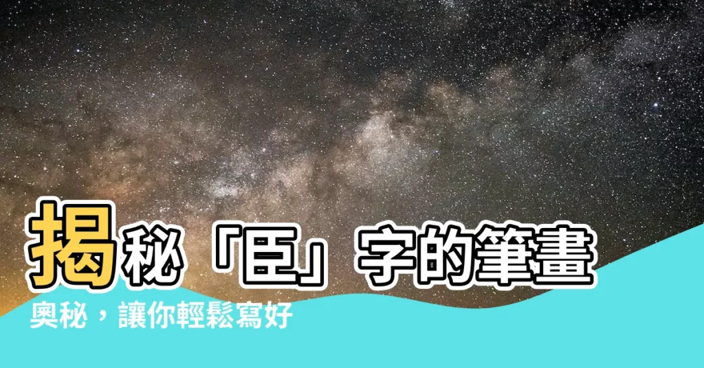 【臣 筆劃】揭秘「臣」字的筆畫奧秘，讓你輕鬆寫好漢字！