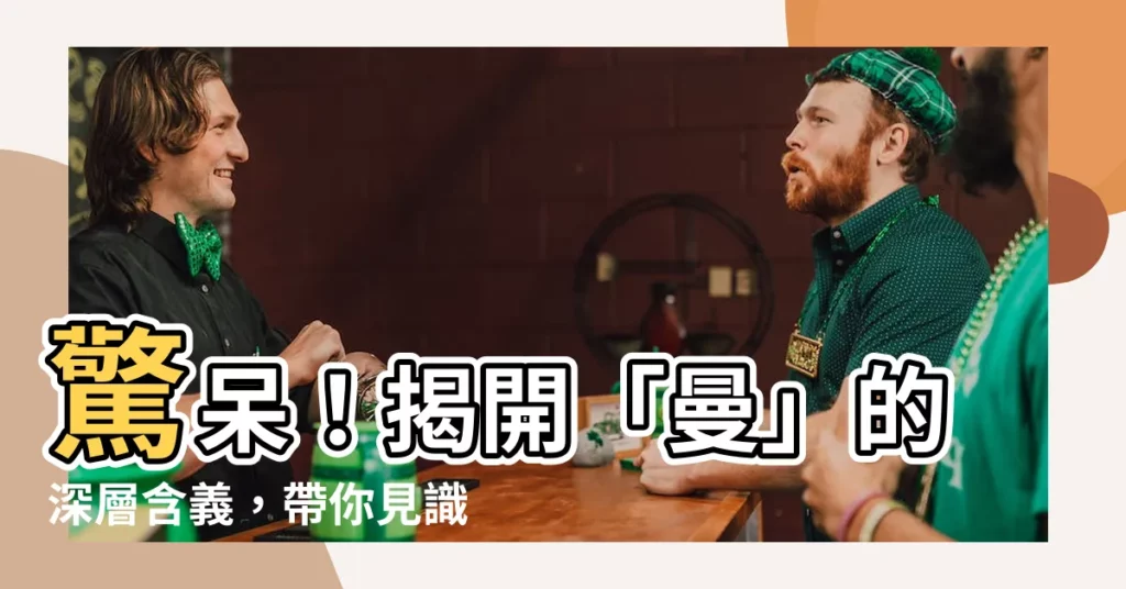 【曼的意思】驚呆！揭開「曼」的深層含義，帶你見識中文博大精深！