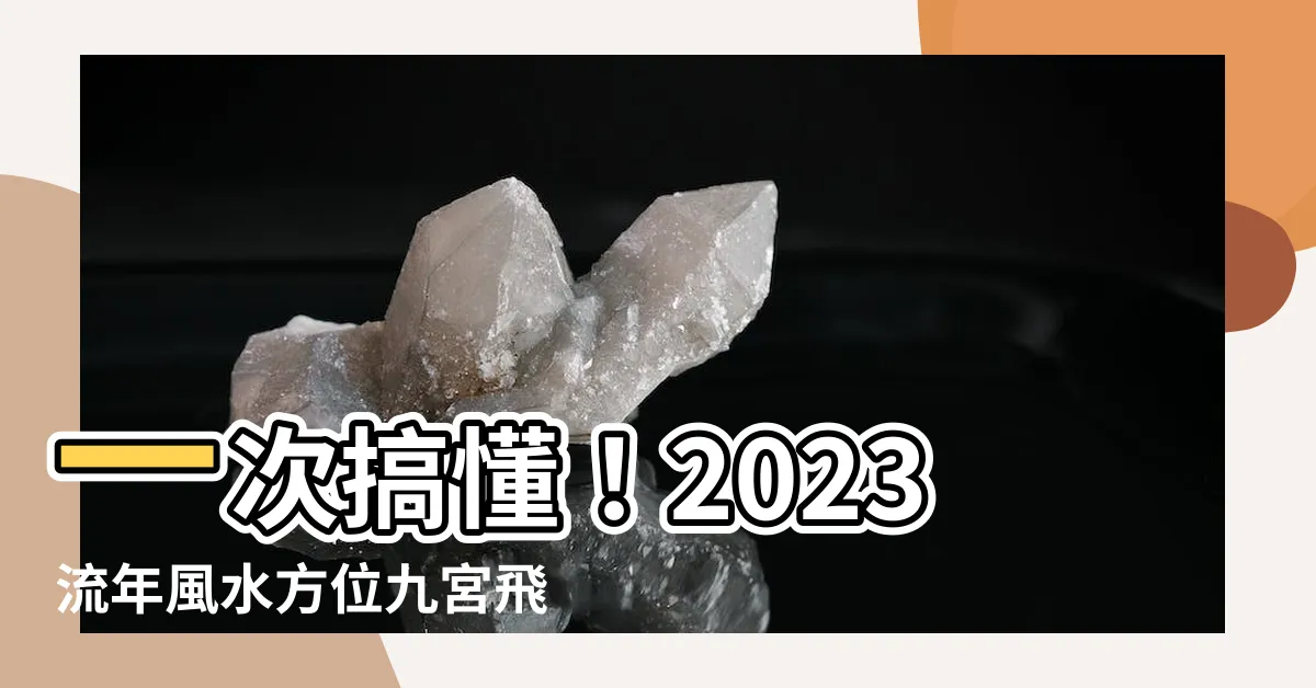 【流年風水方位2023九宮飛星】一次搞懂！2023流年風水方位九宮飛星全解析