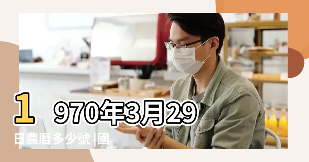 1970年3月29日農曆多少號 |國曆1970年3月29日是農曆幾月幾日 |1970年3月29日出生時間看命運 |【1970年3月29日農曆】