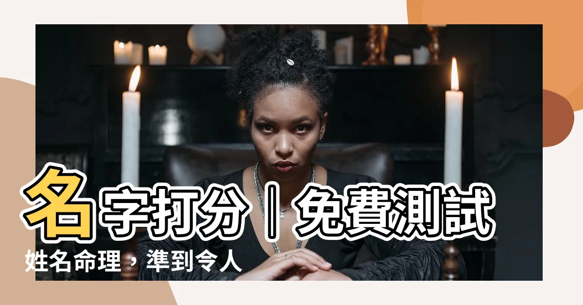 【名字 打分】名字打分｜免費測試姓名命理，準到令人吃驚！