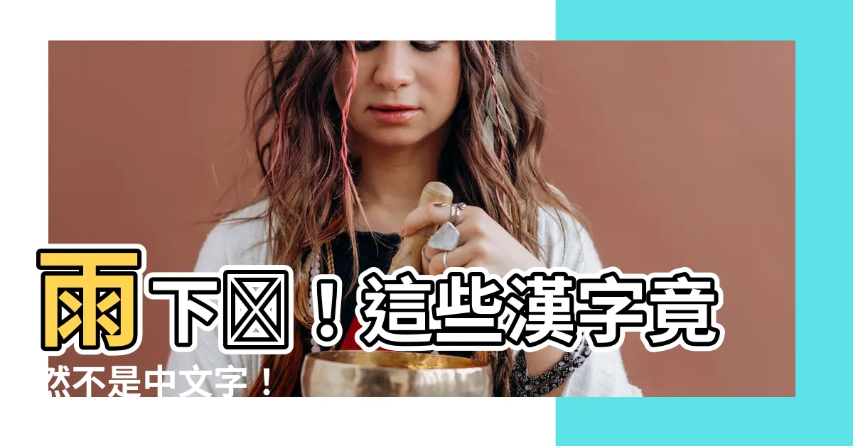 【一個雨一個下】雨下雫！這些漢字竟然不是中文字！