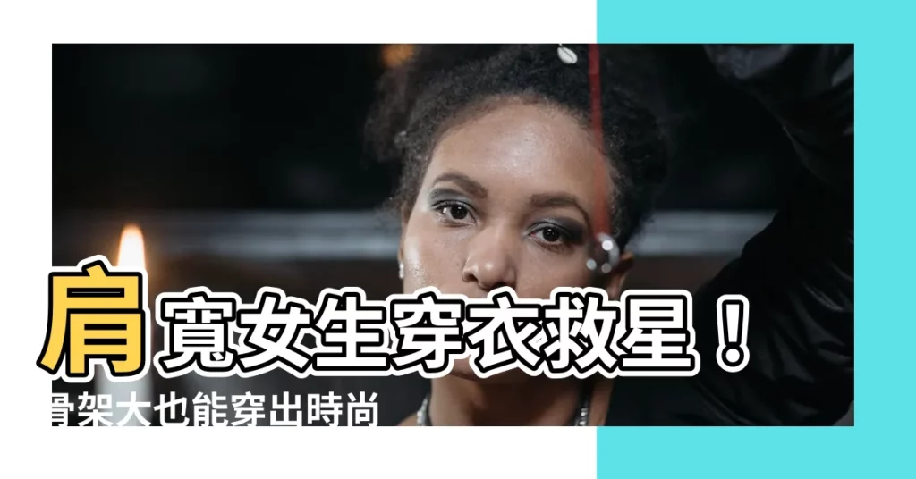 【女生肩寬】肩寬女生穿衣救星！骨架大也能穿出時尚感