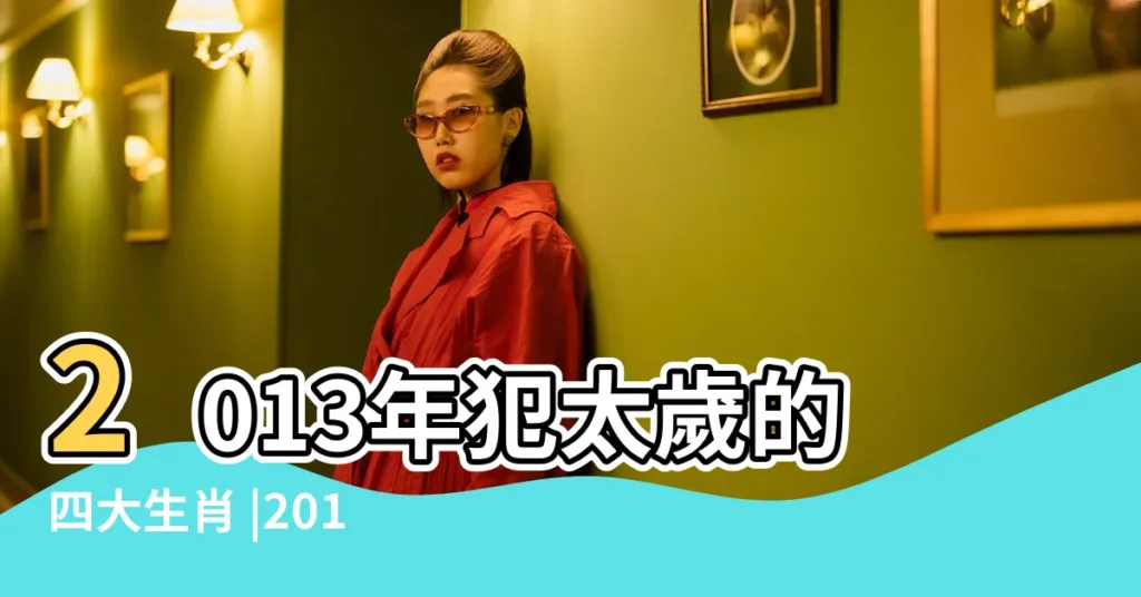 2013年犯太歲的四大生肖 |2013年蛇年犯太歲的生肖 |2013年犯太歲的生肖 |【2013犯太歲的屬相】