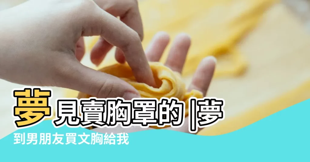 夢見賣胸罩的 |夢到男朋友買文胸給我 |夢到別人給我買內衣 |【夢見男朋友跟別人買文胸】