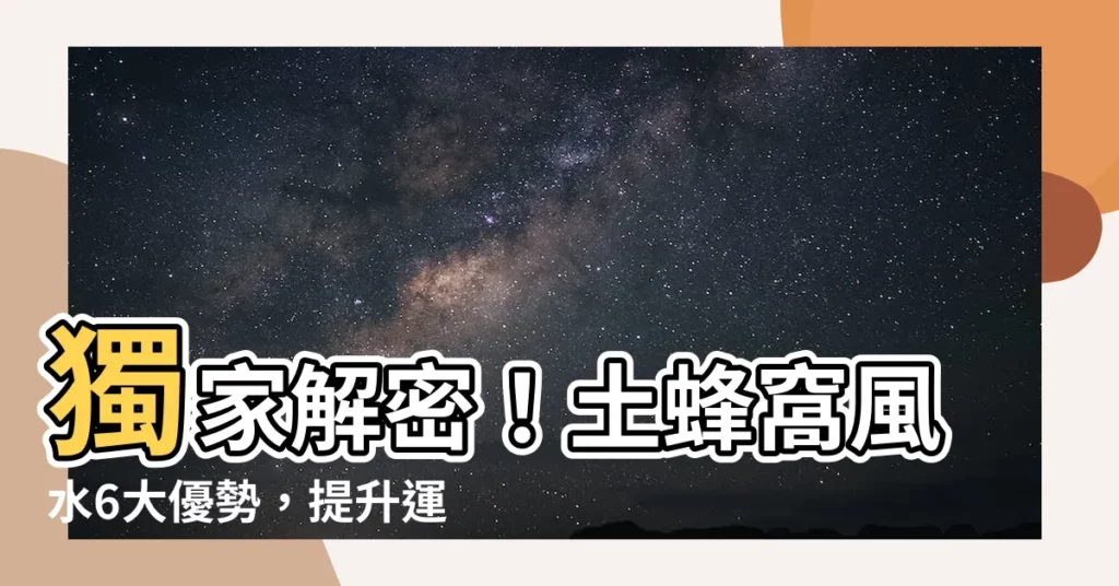 【土蜂窩風水】獨家解密！土蜂窩風水6大優勢，提升運勢必看！