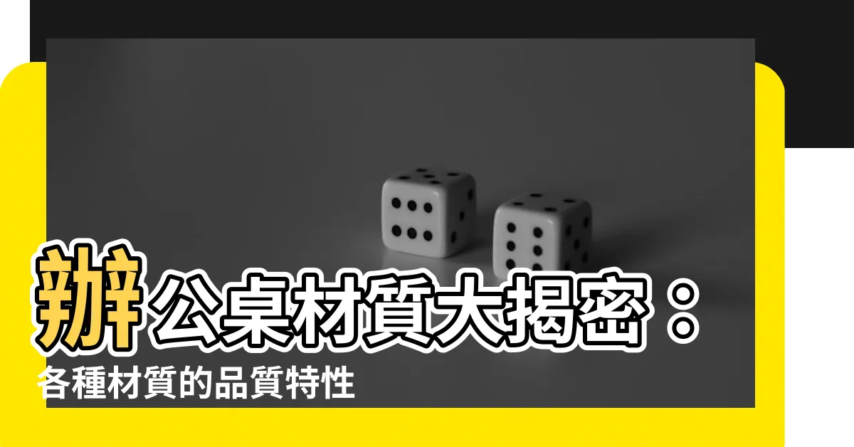 【辦公桌材質】辦公桌材質大揭密：各種材質的品質特性一覽！