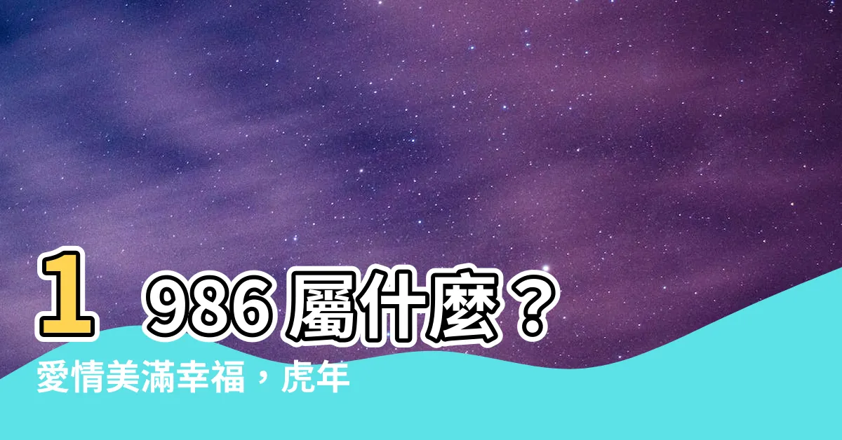 【1986 屬什麼】1986 屬什麼？愛情美滿幸福，虎年出生者的婚姻配對大解析！