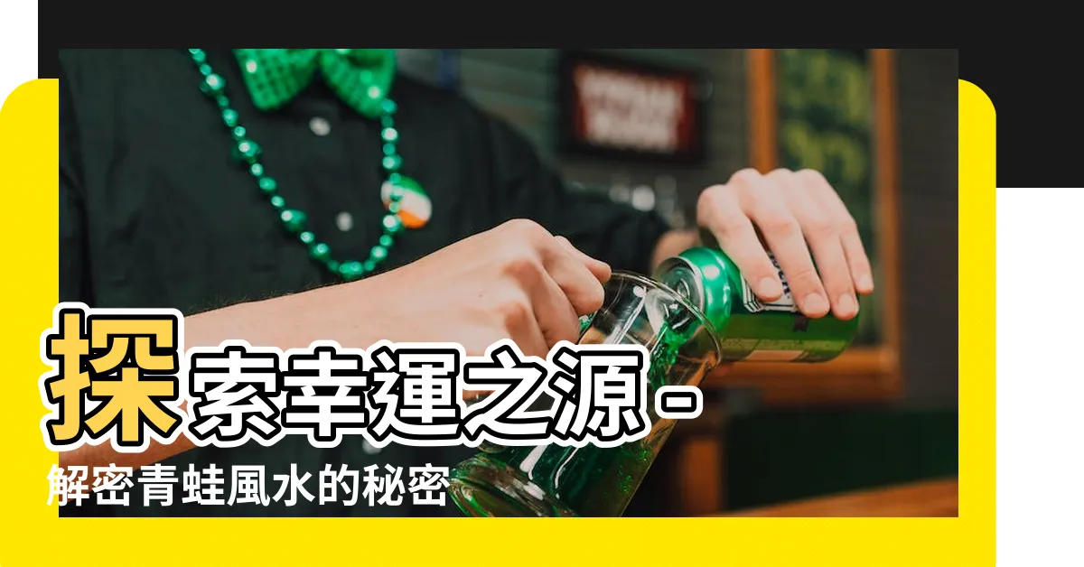 【青蛙風水】探索幸運之源 - 解密青蛙風水的秘密