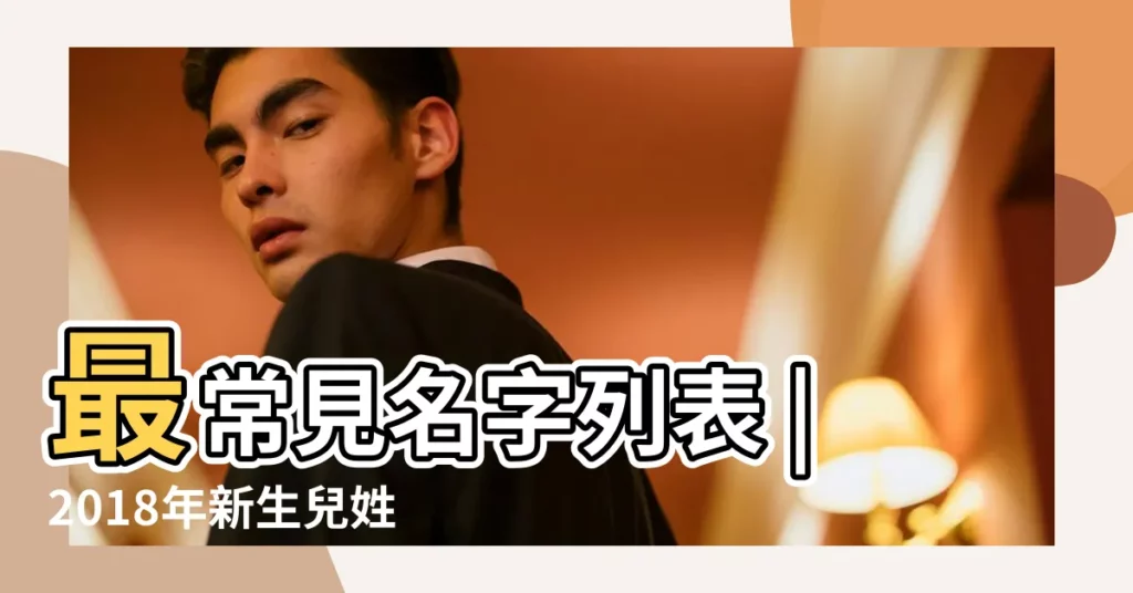 最常見名字列表 |2018年新生兒姓名大數據年度榜單發佈 |名典起名網 |【2018年12月15日男寶寶姓名】