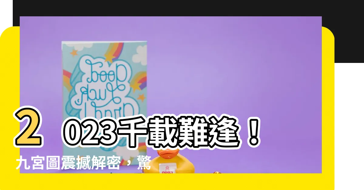 【九宮圖2023】2023千載難逢！九宮圖震撼解密，驚喜連連不容錯過！