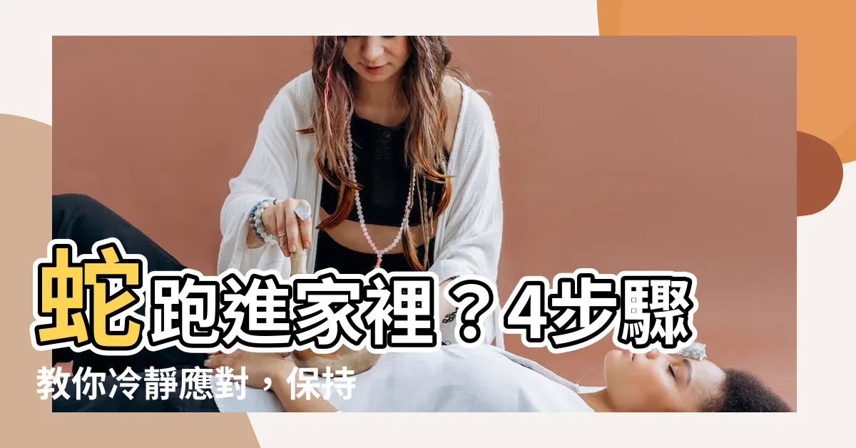 【蛇跑進家裡】蛇跑進家裡？4步驟教你冷靜應對，保持家庭和諧，化解危機