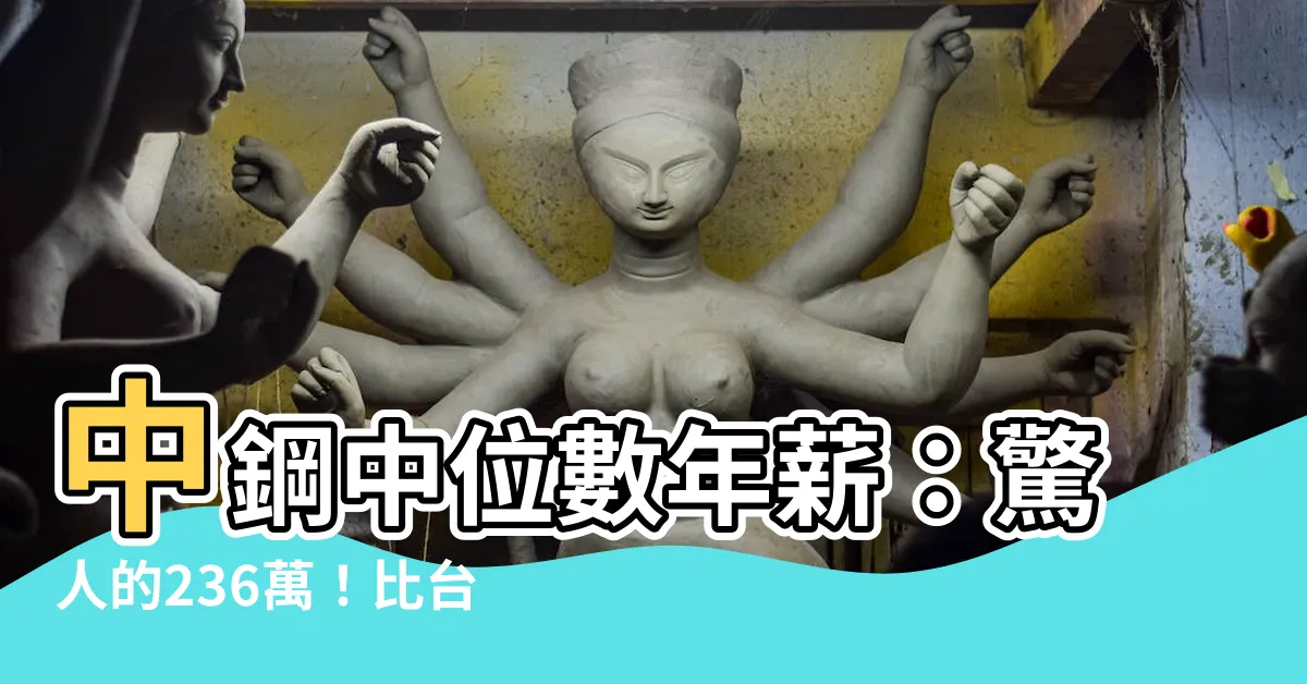 【中鋼 中位數】中鋼中位數年薪：驚人的236萬！比台積電還超高？